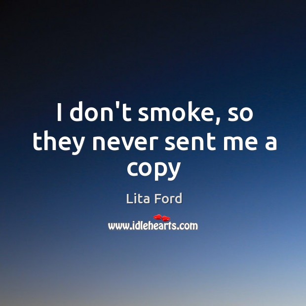 I don’t smoke, so they never sent me a copy Lita Ford Picture Quote