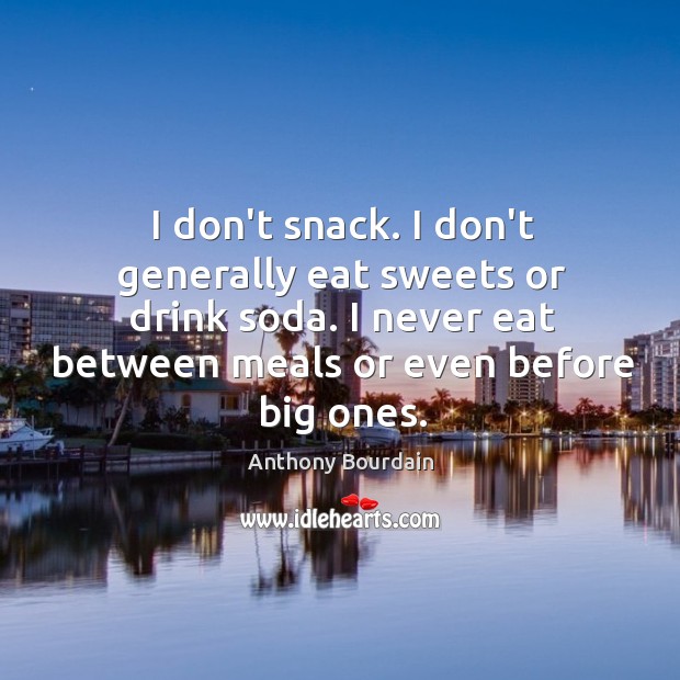 I don’t snack. I don’t generally eat sweets or drink soda. I Anthony Bourdain Picture Quote
