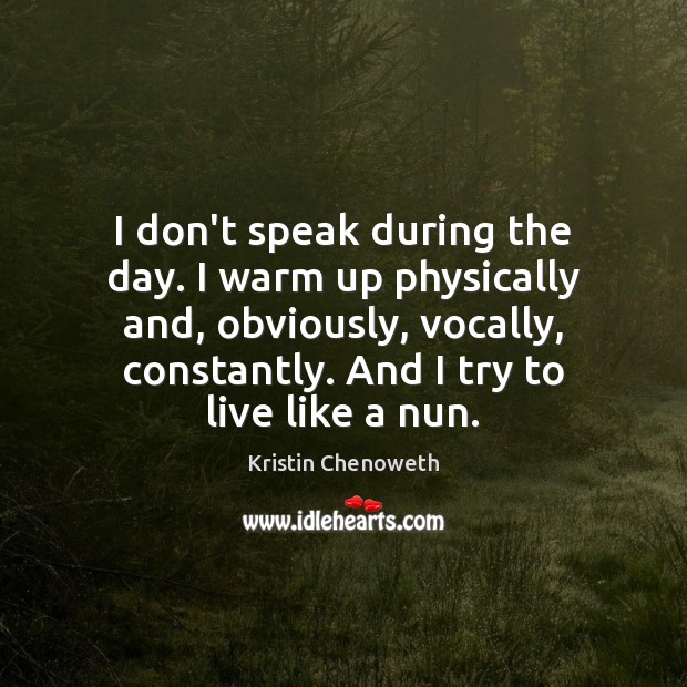 I don’t speak during the day. I warm up physically and, obviously, Kristin Chenoweth Picture Quote
