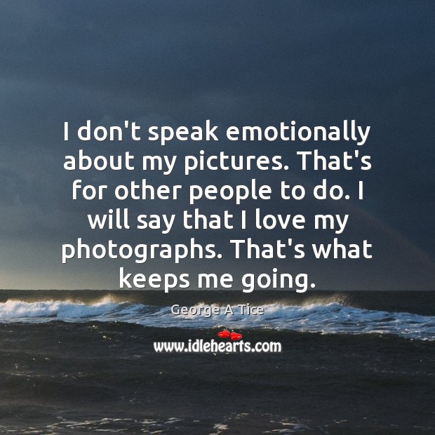 I don’t speak emotionally about my pictures. That’s for other people to George A Tice Picture Quote