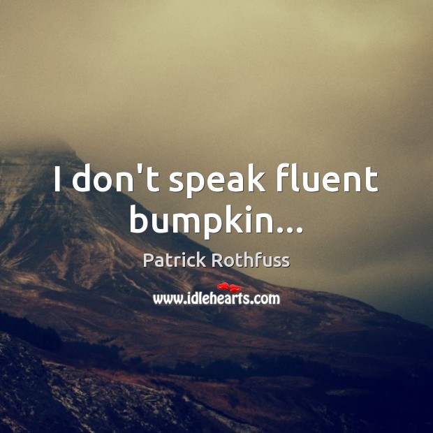 I don’t speak fluent bumpkin… Patrick Rothfuss Picture Quote