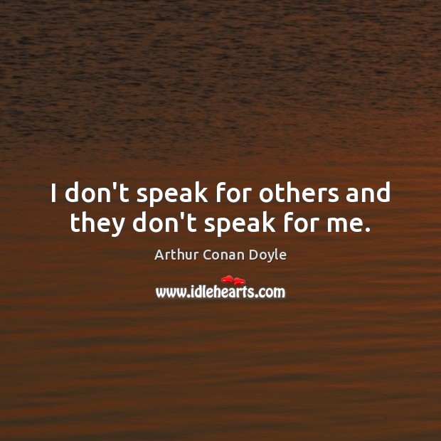 I don’t speak for others and they don’t speak for me. Arthur Conan Doyle Picture Quote