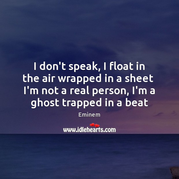 I don’t speak, I float in the air wrapped in a sheet Eminem Picture Quote