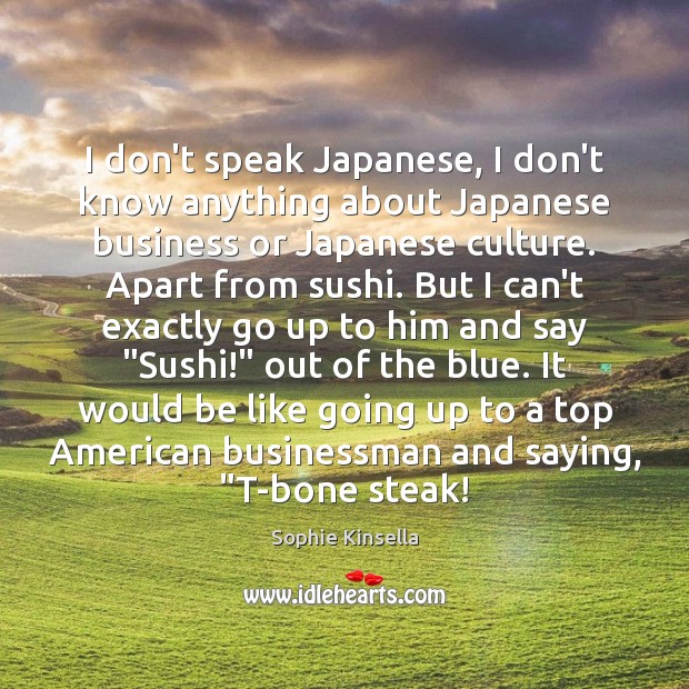 I don’t speak Japanese, I don’t know anything about Japanese business or Sophie Kinsella Picture Quote