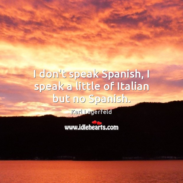 I don’t speak Spanish, I speak a little of Italian but no Spanish. Karl Lagerfeld Picture Quote