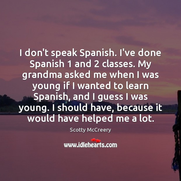 I don’t speak Spanish. I’ve done Spanish 1 and 2 classes. My grandma asked Scotty McCreery Picture Quote