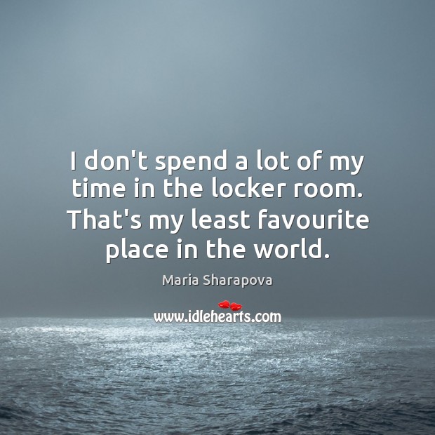 I don’t spend a lot of my time in the locker room. Maria Sharapova Picture Quote