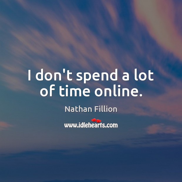 I don’t spend a lot of time online. Nathan Fillion Picture Quote