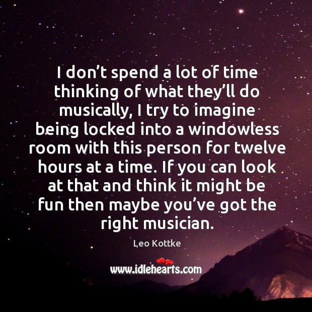 I don’t spend a lot of time thinking of what they’ll do musically, I try to imagine being Leo Kottke Picture Quote