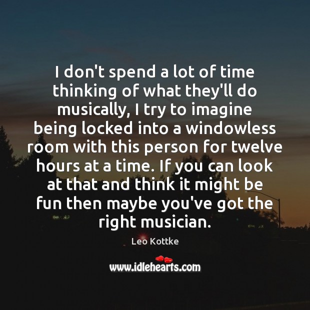 I don’t spend a lot of time thinking of what they’ll do Leo Kottke Picture Quote