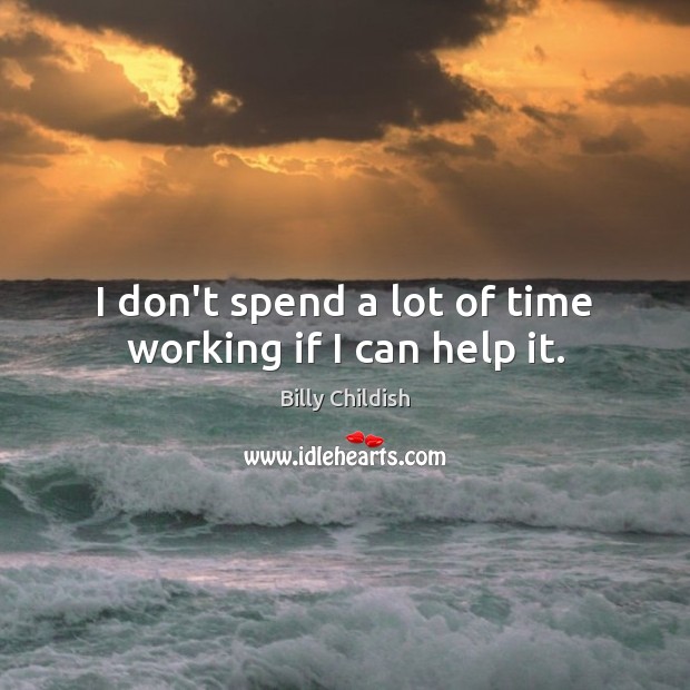 I don’t spend a lot of time working if I can help it. Billy Childish Picture Quote