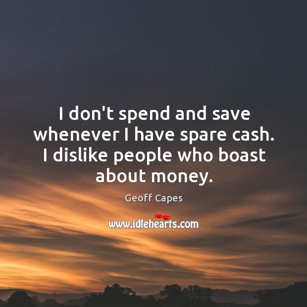 I don’t spend and save whenever I have spare cash. I dislike people who boast about money. Geoff Capes Picture Quote