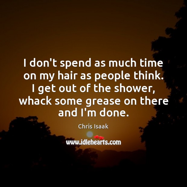 I don’t spend as much time on my hair as people think. Chris Isaak Picture Quote