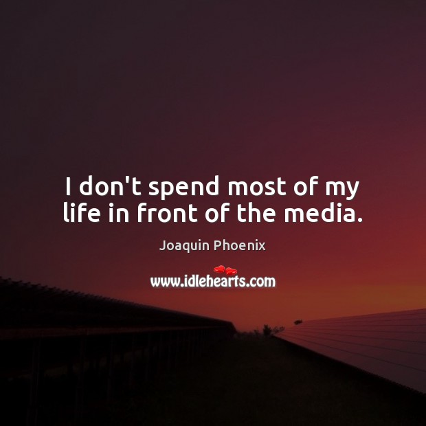 I don’t spend most of my life in front of the media. Joaquin Phoenix Picture Quote