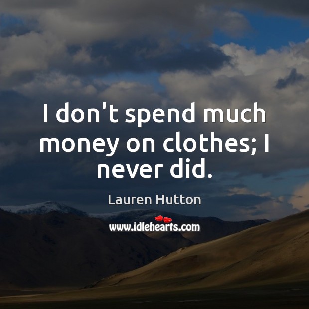 I don’t spend much money on clothes; I never did. Lauren Hutton Picture Quote