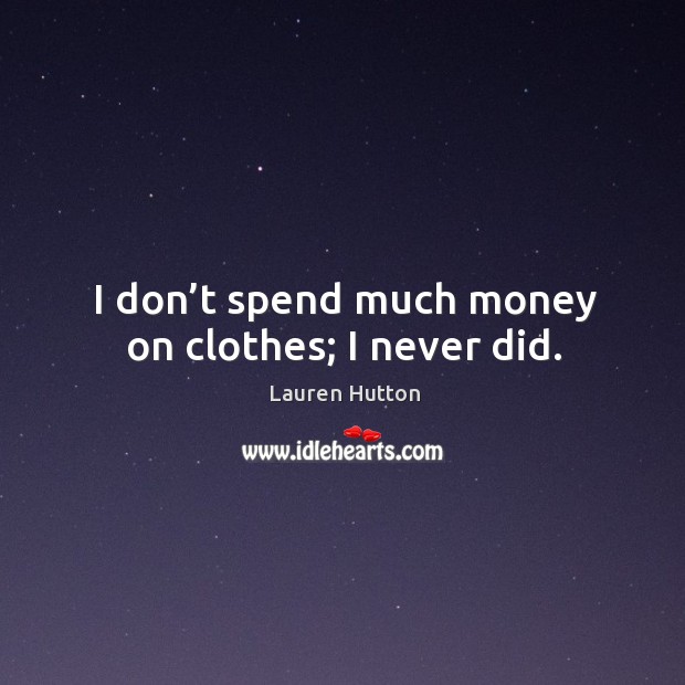 I don’t spend much money on clothes; I never did. Lauren Hutton Picture Quote