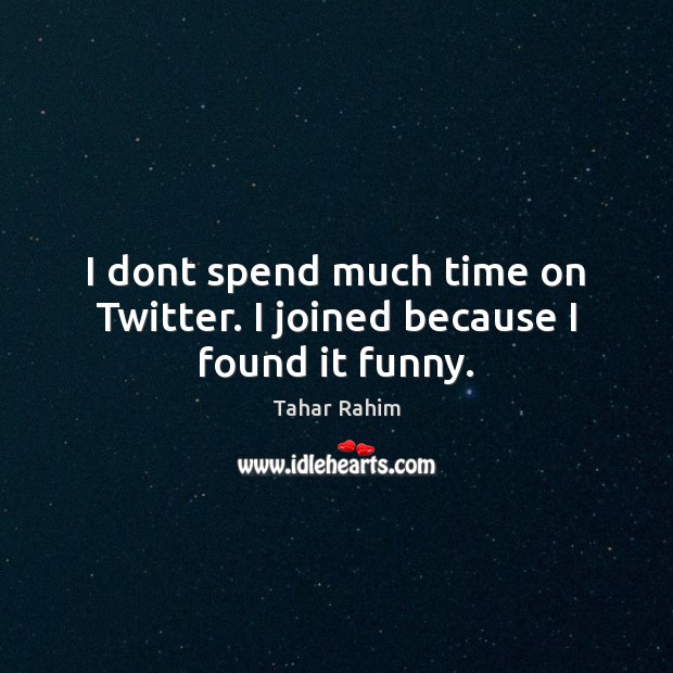 I dont spend much time on Twitter. I joined because I found it funny. Tahar Rahim Picture Quote