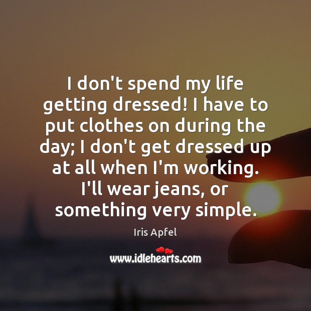I don’t spend my life getting dressed! I have to put clothes Iris Apfel Picture Quote