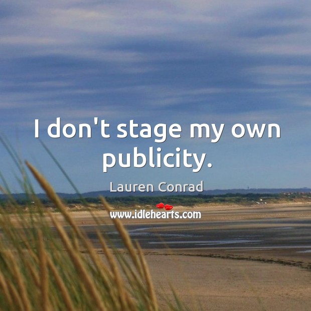 I don’t stage my own publicity. Lauren Conrad Picture Quote
