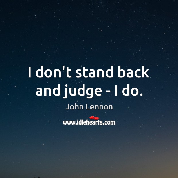 I don’t stand back and judge – I do. Image