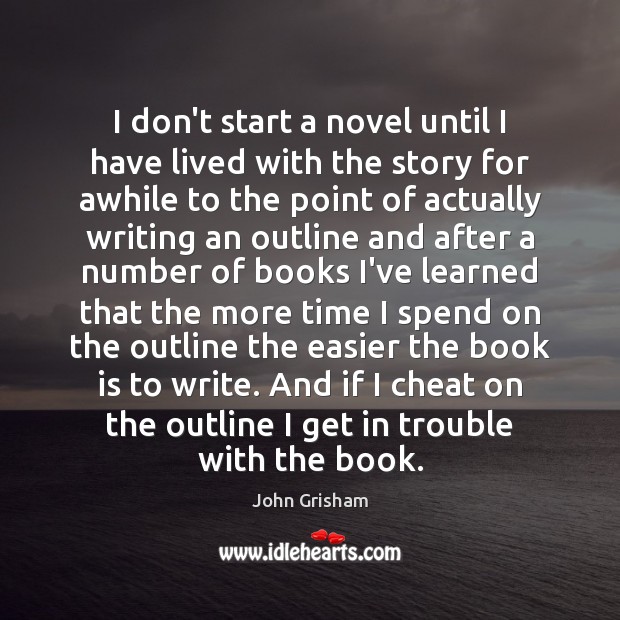 I don’t start a novel until I have lived with the story John Grisham Picture Quote