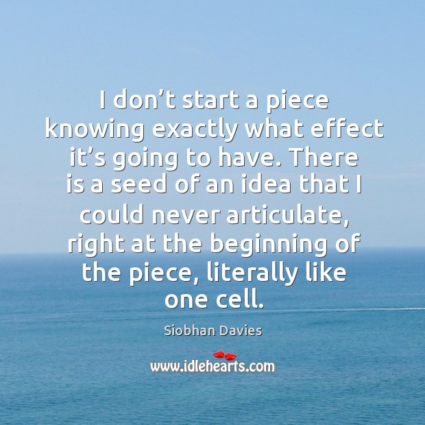 I don’t start a piece knowing exactly what effect it’s going to have. Siobhan Davies Picture Quote