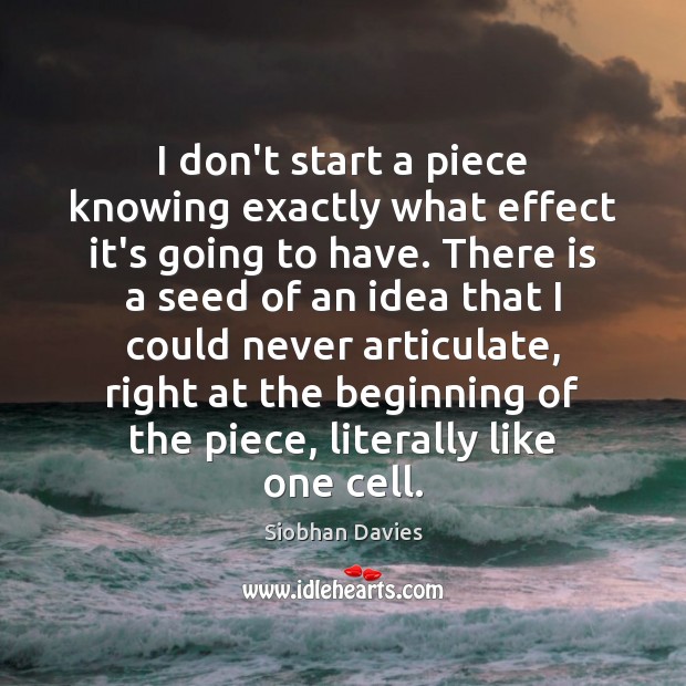 I don’t start a piece knowing exactly what effect it’s going to Siobhan Davies Picture Quote