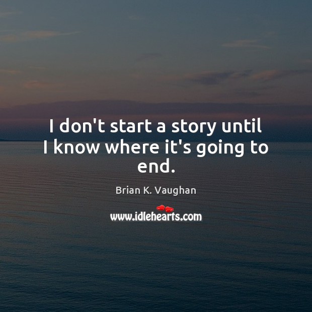 I don’t start a story until I know where it’s going to end. Brian K. Vaughan Picture Quote