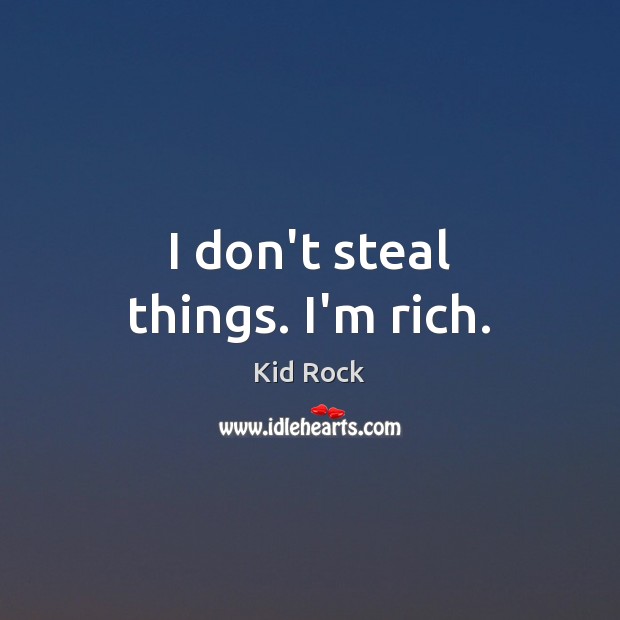 I don’t steal things. I’m rich. Kid Rock Picture Quote