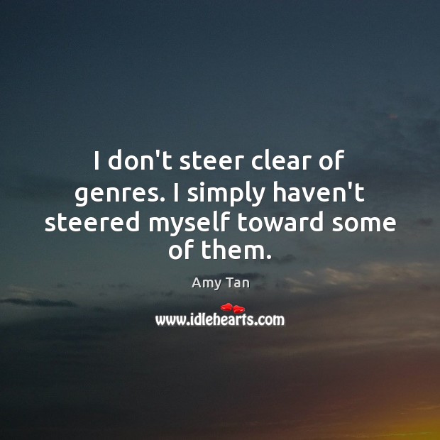 I don’t steer clear of genres. I simply haven’t steered myself toward some of them. Amy Tan Picture Quote