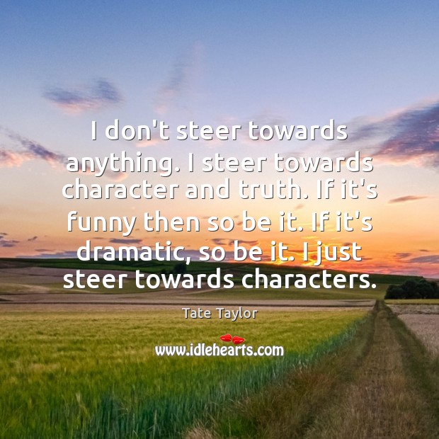 I don’t steer towards anything. I steer towards character and truth. If Tate Taylor Picture Quote