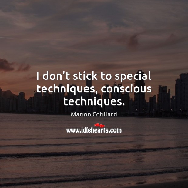I don’t stick to special techniques, conscious techniques. Marion Cotillard Picture Quote