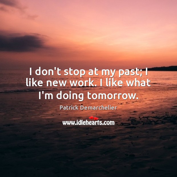 I don’t stop at my past; I like new work. I like what I’m doing tomorrow. Patrick Demarchelier Picture Quote