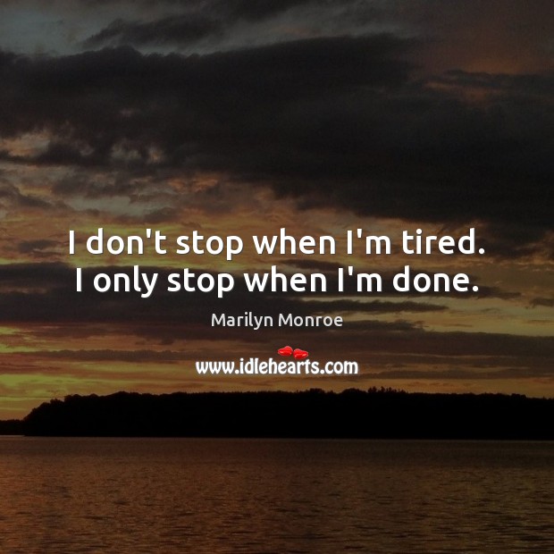I don’t stop when I’m tired. I only stop when I’m done. Marilyn Monroe Picture Quote