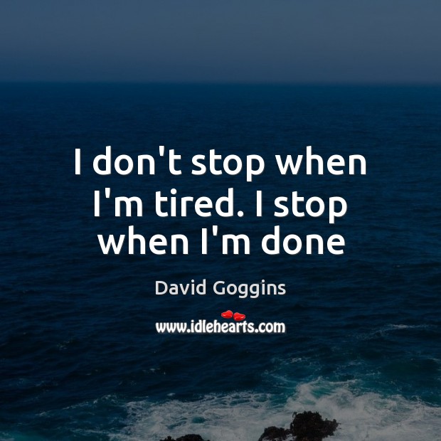 I don’t stop when I’m tired. I stop when I’m done David Goggins Picture Quote