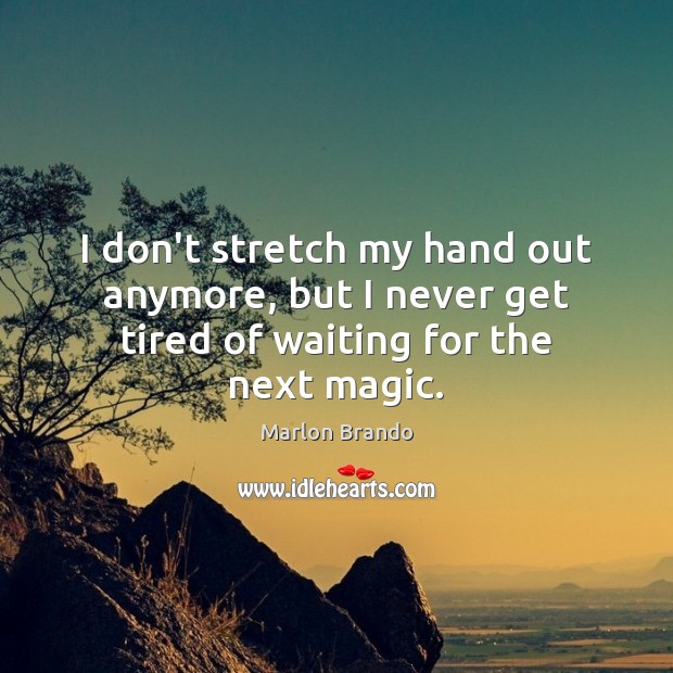 I don’t stretch my hand out anymore, but I never get tired of waiting for the next magic. Marlon Brando Picture Quote