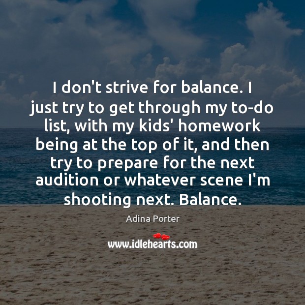 I don’t strive for balance. I just try to get through my Adina Porter Picture Quote
