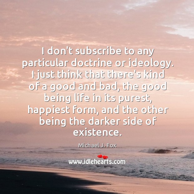 I don’t subscribe to any particular doctrine or ideology. I just think Michael J. Fox Picture Quote