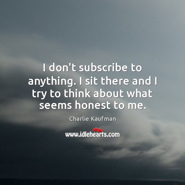 I don’t subscribe to anything. I sit there and I try to Charlie Kaufman Picture Quote