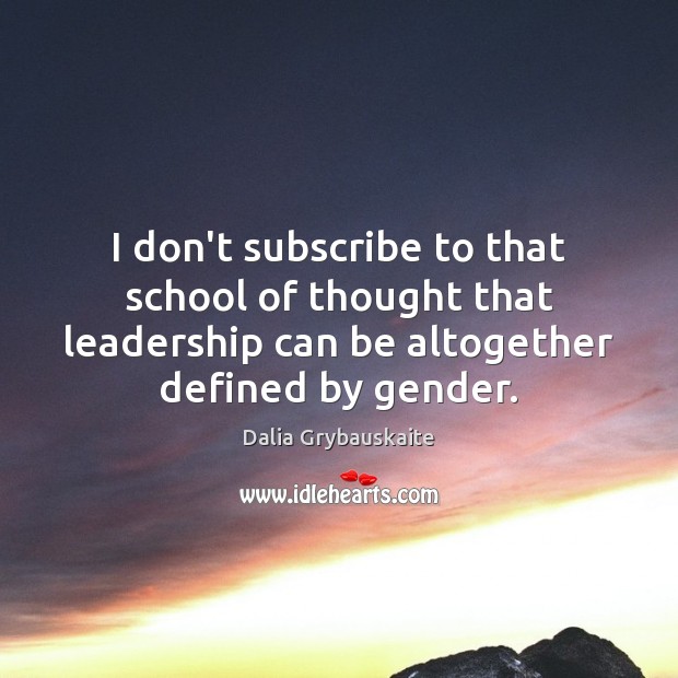 I don’t subscribe to that school of thought that leadership can be Dalia Grybauskaite Picture Quote