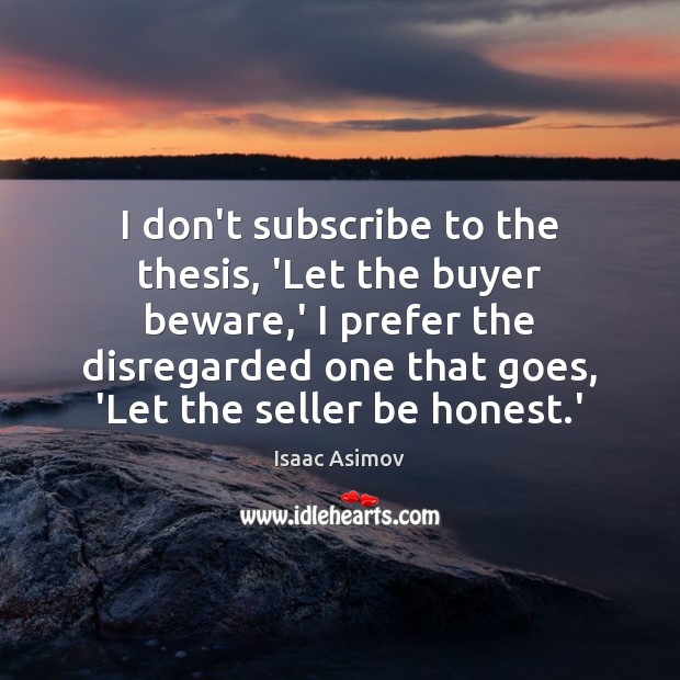 I don’t subscribe to the thesis, ‘Let the buyer beware,’ I Isaac Asimov Picture Quote