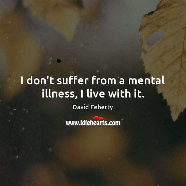 I don’t suffer from a mental illness, I live with it. David Feherty Picture Quote
