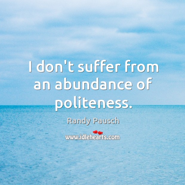I don’t suffer from an abundance of politeness. Randy Pausch Picture Quote