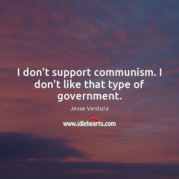 I don’t support communism. I don’t like that type of government. Image