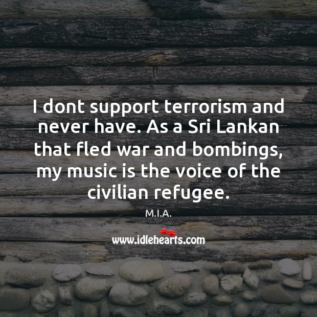 I dont support terrorism and never have. As a Sri Lankan that M.I.A. Picture Quote