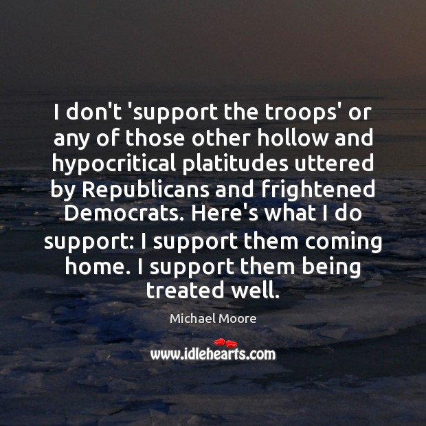 I don’t ‘support the troops’ or any of those other hollow and Michael Moore Picture Quote