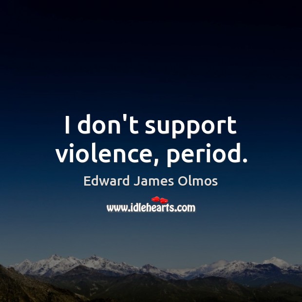 I don’t support violence, period. Edward James Olmos Picture Quote