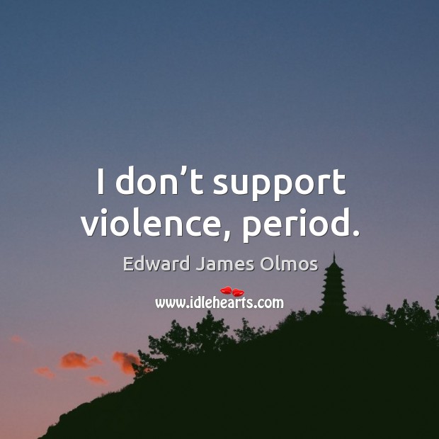 I don’t support violence, period. Image