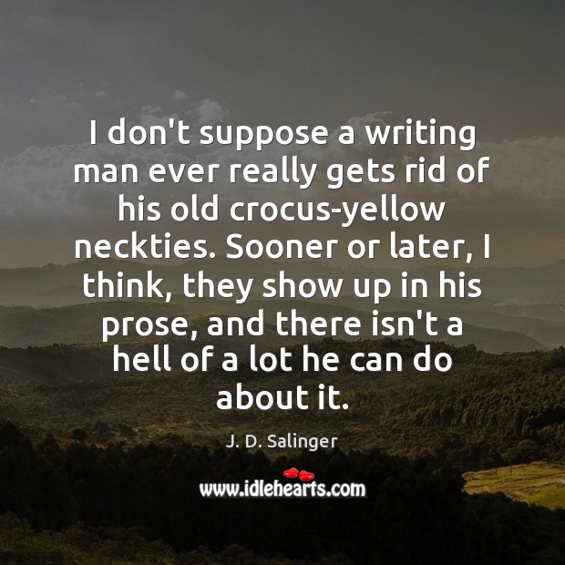 I don’t suppose a writing man ever really gets rid of his J. D. Salinger Picture Quote