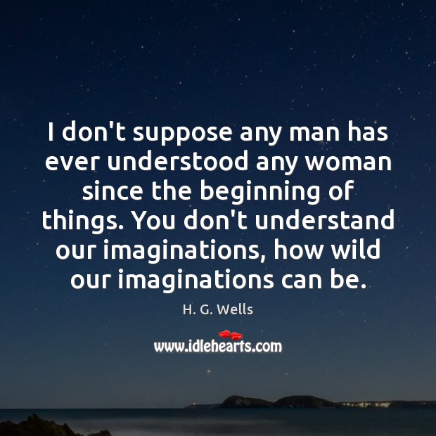 I don’t suppose any man has ever understood any woman since the H. G. Wells Picture Quote